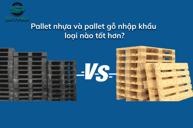 Pallet gỗ nhập khẩu và pallet nhựa: loại nào tốt hơn?